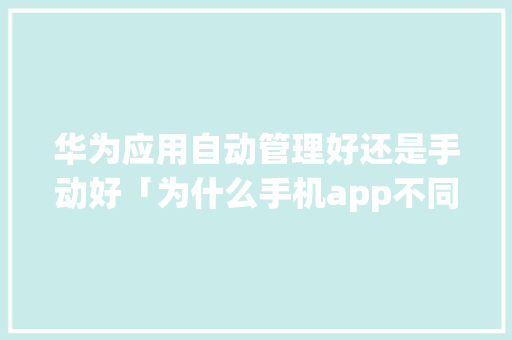 华为应用自动管理好还是手动好「为什么手机app不同步」