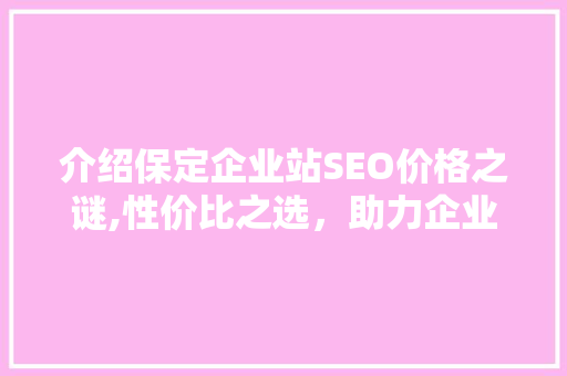 介绍保定企业站SEO价格之谜,性价比之选，助力企业腾飞 必应SEO