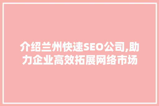 介绍兰州快速SEO公司,助力企业高效拓展网络市场 必应SEO