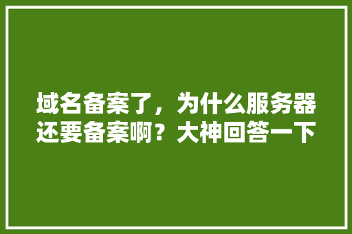 域名备案了，为什么服务器还要备案啊？大神回答一下「网站为什么要挂服务器上呢」