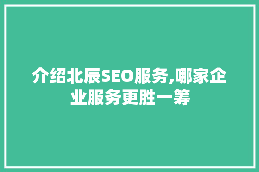 介绍北辰SEO服务,哪家企业服务更胜一筹 搜狗SEO