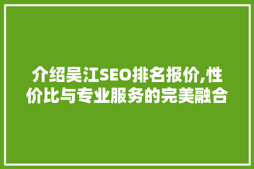 介绍吴江SEO排名报价,性价比与专业服务的完美融合 百度SEO