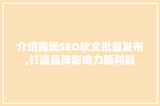 介绍商场SEO软文批量发布,打造品牌影响力新利器 GoogleSEO