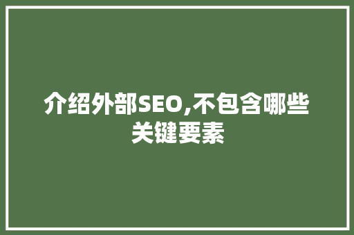 介绍外部SEO,不包含哪些关键要素 必应SEO