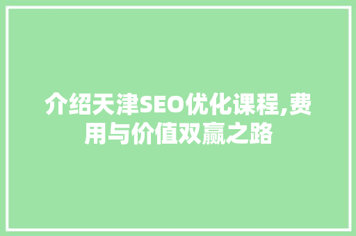 介绍天津SEO优化课程,费用与价值双赢之路 必应SEO