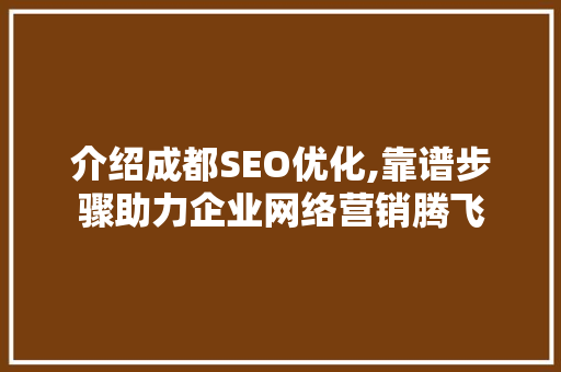 介绍成都SEO优化,靠谱步骤助力企业网络营销腾飞 GoogleSEO