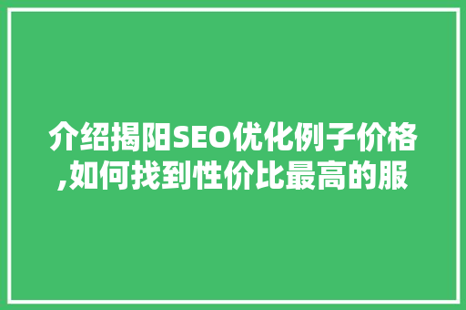 介绍揭阳SEO优化例子价格,如何找到性价比最高的服务