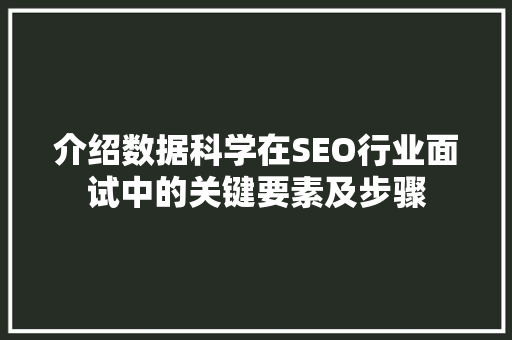 介绍数据科学在SEO行业面试中的关键要素及步骤 GoogleSEO