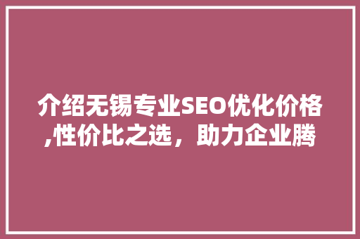 介绍无锡专业SEO优化价格,性价比之选，助力企业腾飞 搜狗SEO