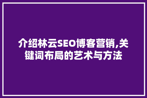 介绍林云SEO博客营销,关键词布局的艺术与方法