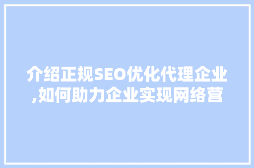 介绍正规SEO优化代理企业,如何助力企业实现网络营销突破 搜狗SEO
