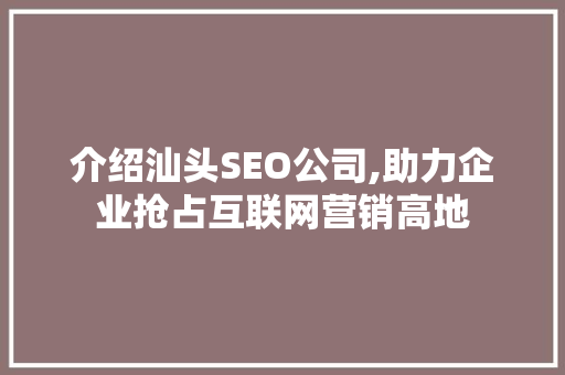 介绍汕头SEO公司,助力企业抢占互联网营销高地 搜狗SEO
