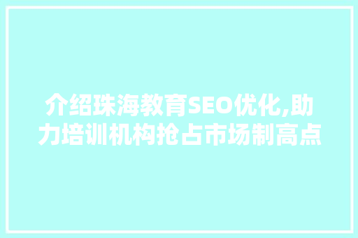 介绍珠海教育SEO优化,助力培训机构抢占市场制高点 搜狗SEO