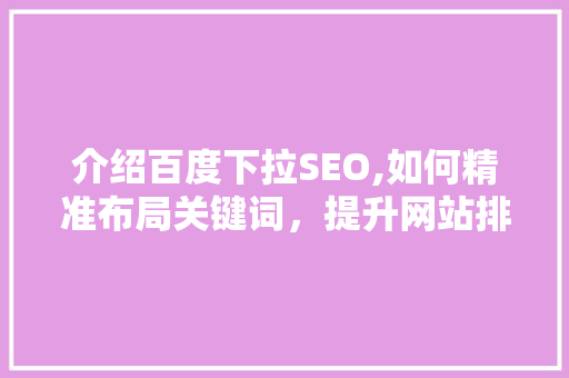 介绍百度下拉SEO,如何精准布局关键词，提升网站排名 百度SEO