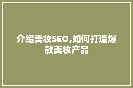 介绍美妆SEO,如何打造爆款美妆产品 神马SEO