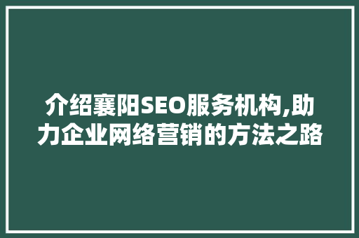 介绍襄阳SEO服务机构,助力企业网络营销的方法之路 GoogleSEO