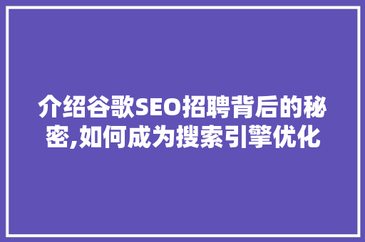 介绍谷歌SEO招聘背后的秘密,如何成为搜索引擎优化领域的顶尖高手 神马SEO