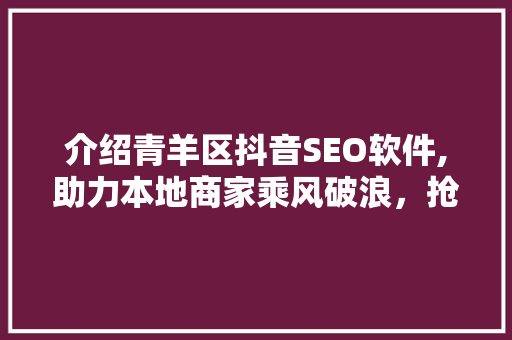 介绍青羊区抖音SEO软件,助力本地商家乘风破浪，抢占市场先机 GoogleSEO