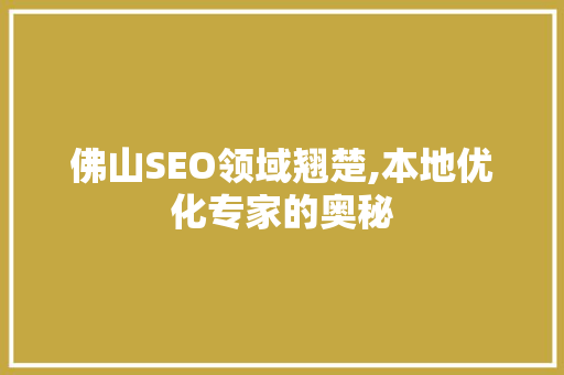 佛山SEO领域翘楚,本地优化专家的奥秘 神马SEO
