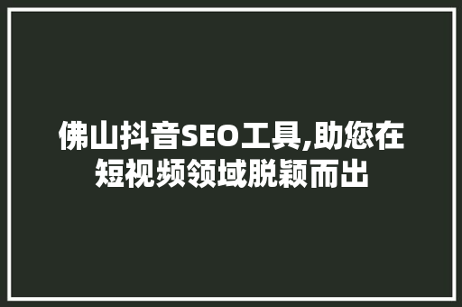 佛山抖音SEO工具,助您在短视频领域脱颖而出 搜狗SEO