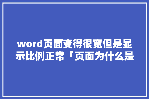 word页面变得很宽但是显示比例正常「页面为什么是宽的呢」