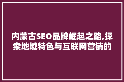 内蒙古SEO品牌崛起之路,探索地域特色与互联网营销的完美融合 搜狗SEO