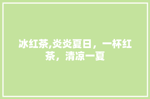 冰红茶,炎炎夏日，一杯红茶，清凉一夏