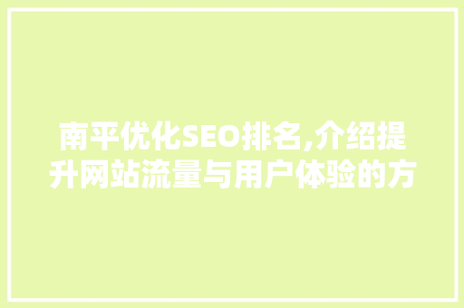 南平优化SEO排名,介绍提升网站流量与用户体验的方法