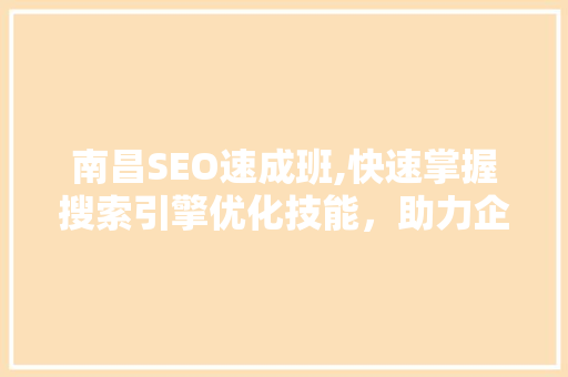 南昌SEO速成班,快速掌握搜索引擎优化技能，助力企业腾飞