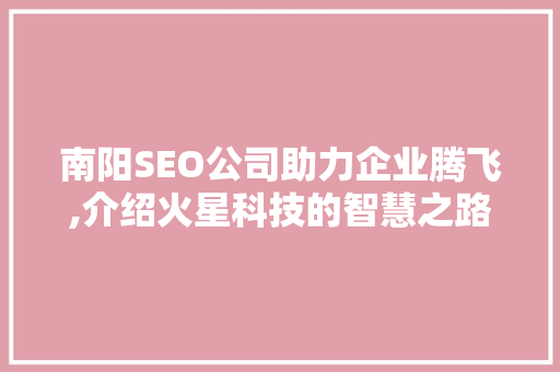 南阳SEO公司助力企业腾飞,介绍火星科技的智慧之路 搜狗SEO
