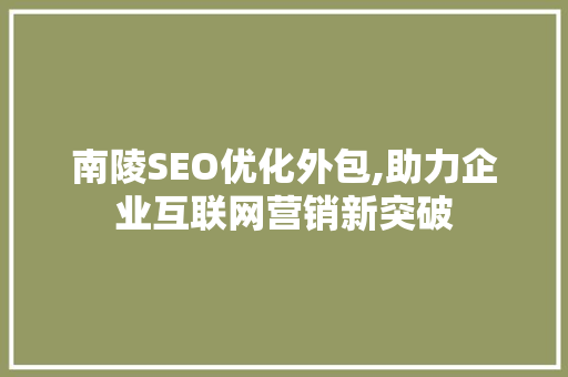 南陵SEO优化外包,助力企业互联网营销新突破