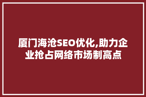 厦门海沧SEO优化,助力企业抢占网络市场制高点 神马SEO