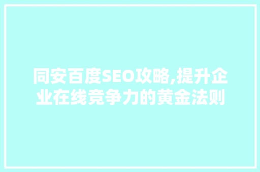 同安百度SEO攻略,提升企业在线竞争力的黄金法则