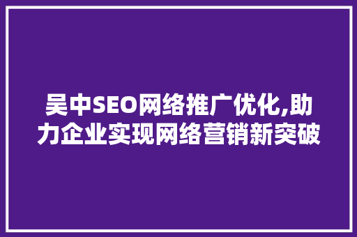 吴中SEO网络推广优化,助力企业实现网络营销新突破