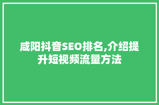 咸阳抖音SEO排名,介绍提升短视频流量方法 神马SEO
