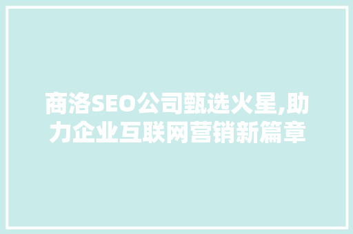 商洛SEO公司甄选火星,助力企业互联网营销新篇章 搜狗SEO