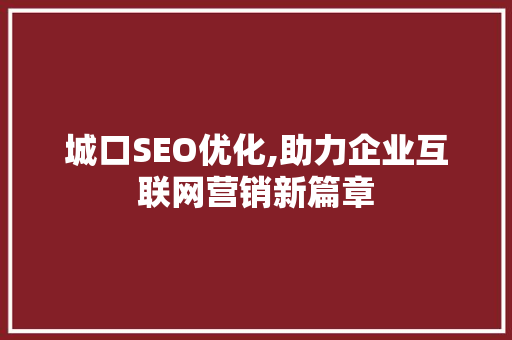 城口SEO优化,助力企业互联网营销新篇章