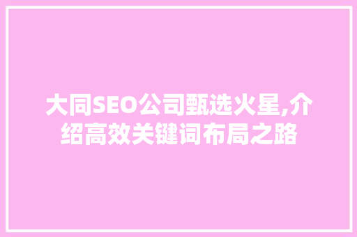 大同SEO公司甄选火星,介绍高效关键词布局之路 必应SEO