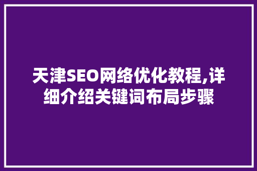 天津SEO网络优化教程,详细介绍关键词布局步骤 百度SEO