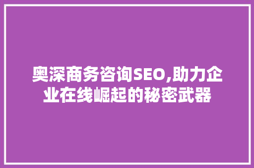 奥深商务咨询SEO,助力企业在线崛起的秘密武器 GoogleSEO