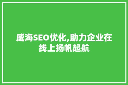 威海SEO优化,助力企业在线上扬帆起航 GoogleSEO