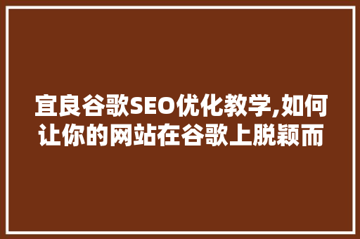 宜良谷歌SEO优化教学,如何让你的网站在谷歌上脱颖而出 GoogleSEO