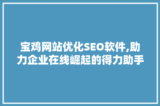 宝鸡网站优化SEO软件,助力企业在线崛起的得力助手 神马SEO