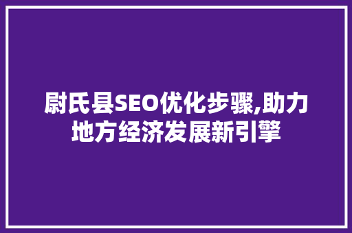 尉氏县SEO优化步骤,助力地方经济发展新引擎 GoogleSEO