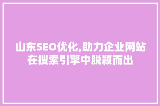 山东SEO优化,助力企业网站在搜索引擎中脱颖而出 神马SEO