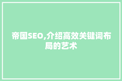 帝国SEO,介绍高效关键词布局的艺术 百度SEO