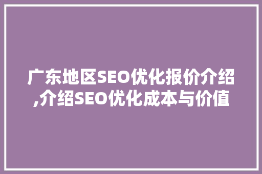 广东地区SEO优化报价介绍,介绍SEO优化成本与价值