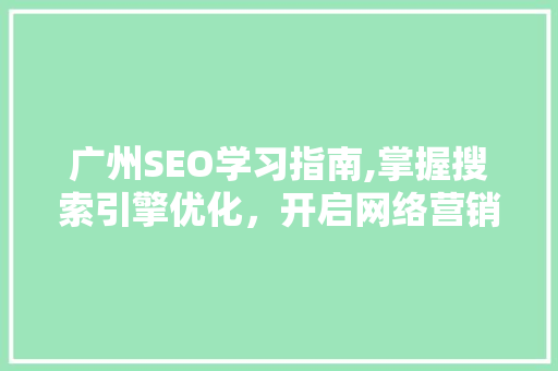 广州SEO学习指南,掌握搜索引擎优化，开启网络营销新篇章