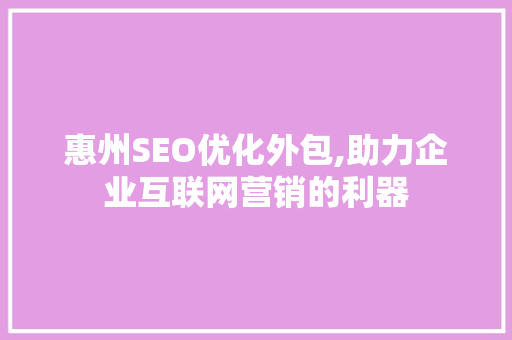 惠州SEO优化外包,助力企业互联网营销的利器 搜狗SEO