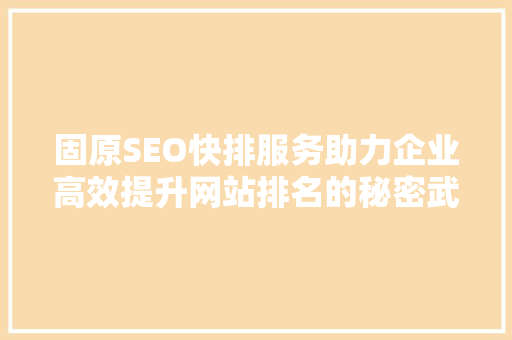 固原SEO快排服务助力企业高效提升网站排名的秘密武器 搜狗SEO
